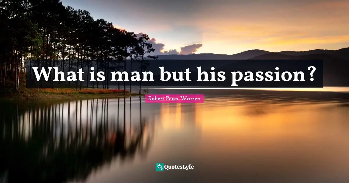 What is man but his passion?