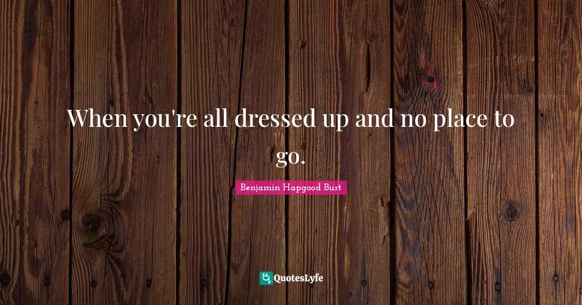 When you're all dressed up and no place to go.