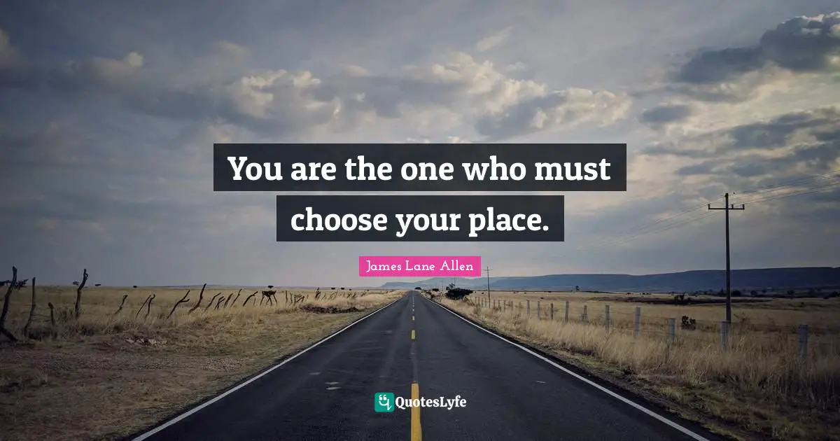 James Lane Allen Quotes: You are the one who must choose your place.