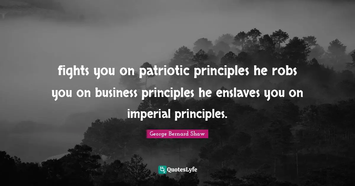 fights you on patriotic principles he robs you on business principles he enslaves you on imperial principles.