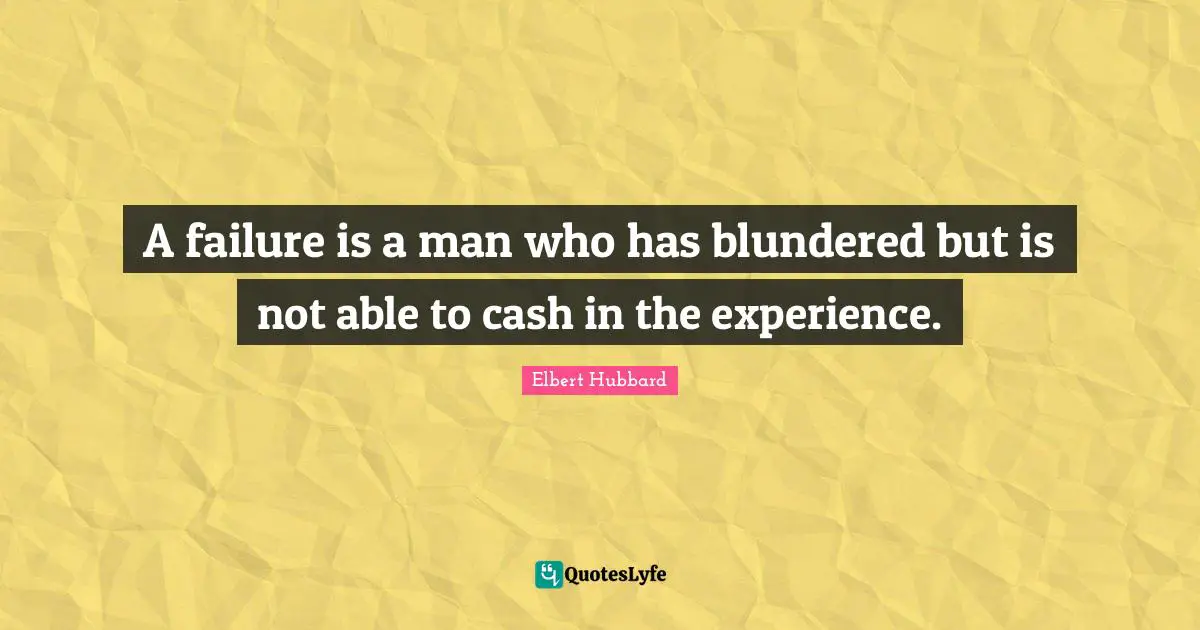 A failure is a man who has blundered but is not able to cash in the experience.