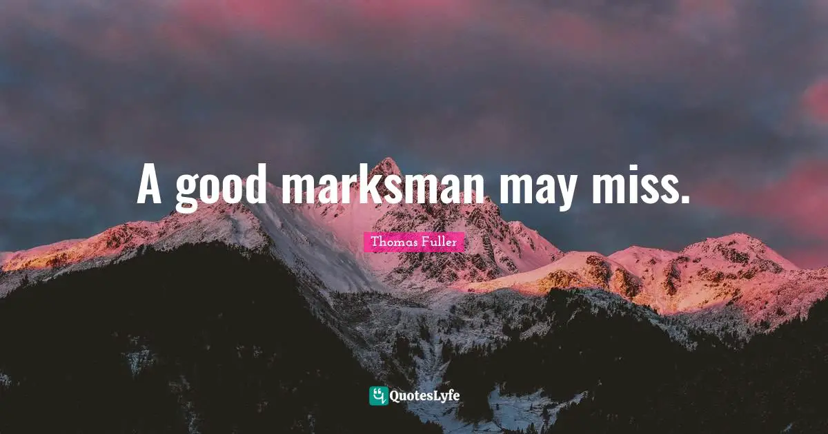 A good marksman may miss.