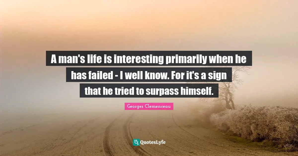 A man's life is interesting primarily when he has failed - I well know. For it's a sign that he tried to surpass himself.