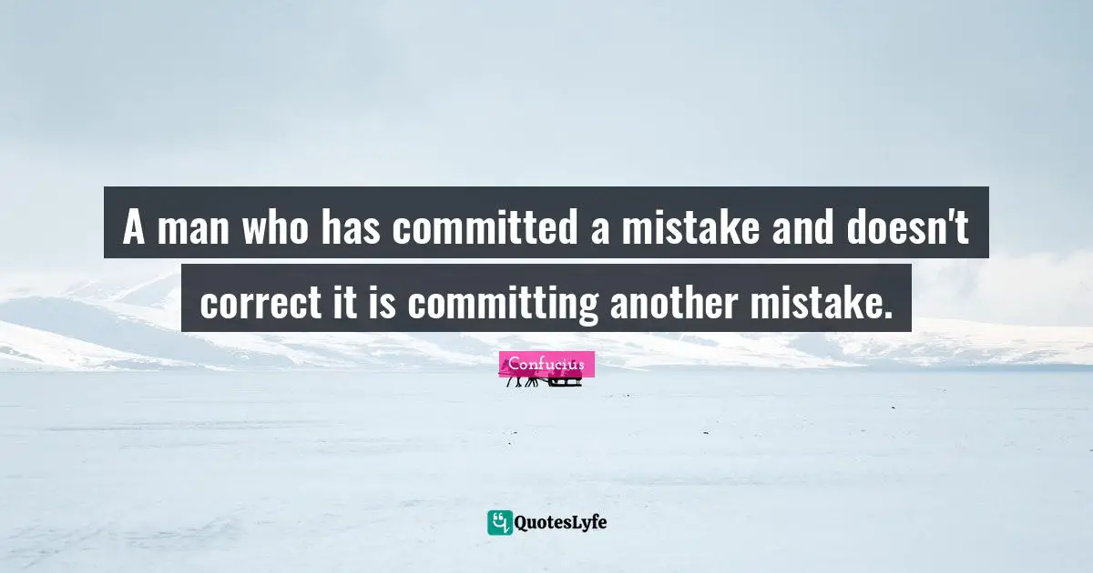A man who has committed a mistake and doesn't correct it is committing another mistake.