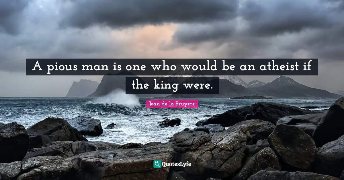 Jean De La Bruyere Quotes: "A pious man is one who would be an atheist if the king were."