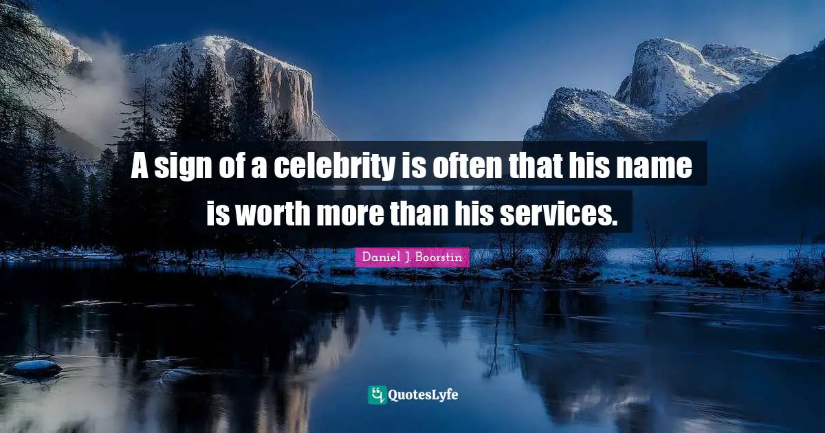 A sign of a celebrity is often that his name is worth more than his services.