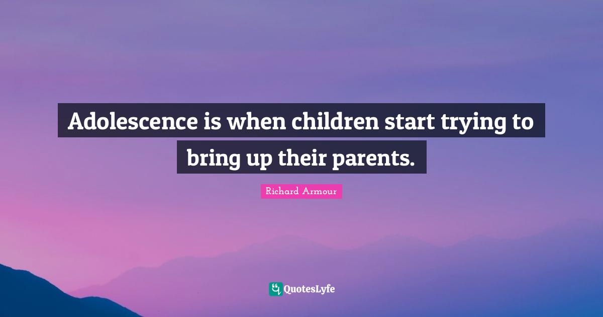 Adolescence is when children start trying to bring up their parents.