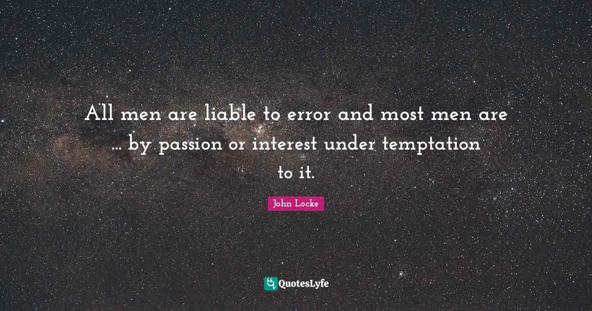All men are liable to error and most men are ... by passion or interest under temptation to it.