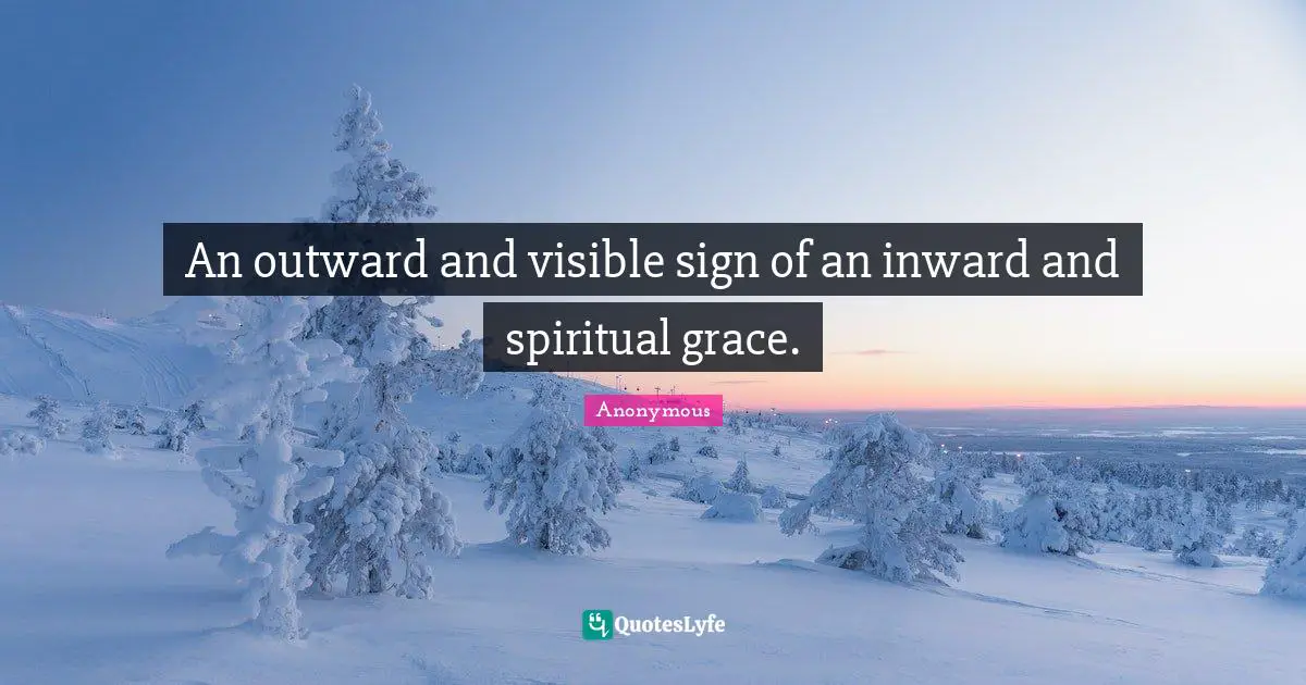 An outward and visible sign of an inward and spiritual grace.