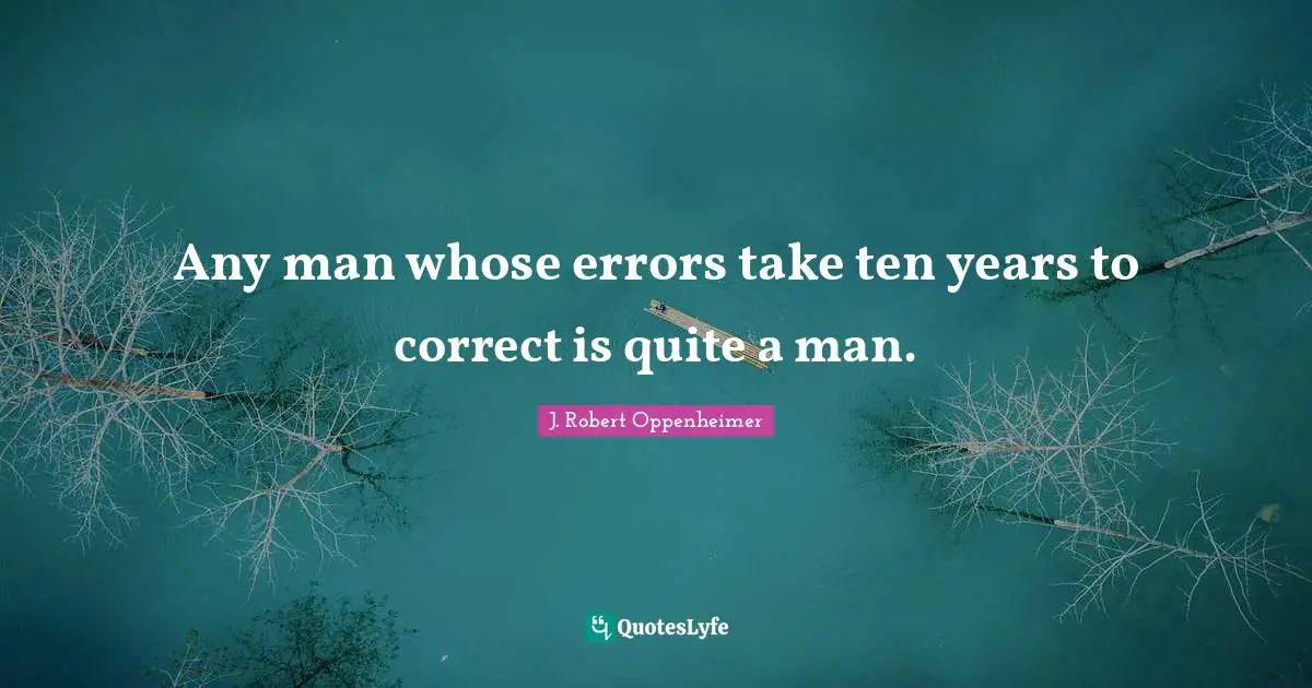 J. Robert Oppenheimer Quotes: "Any man whose errors take ten years to correct is quite a man."