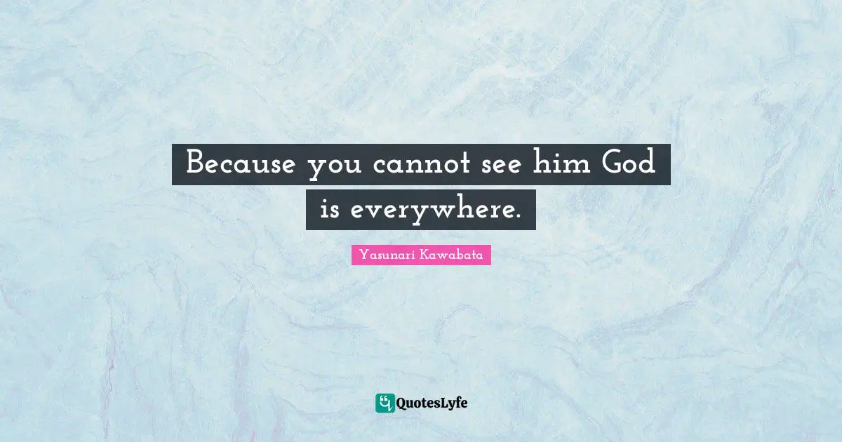Yasunari Kawabata Quotes: "Because you cannot see him God is everywhere."
