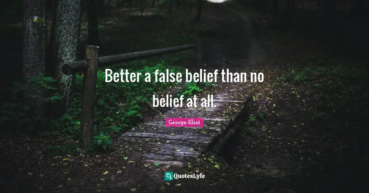 Better a false belief than no belief at all.