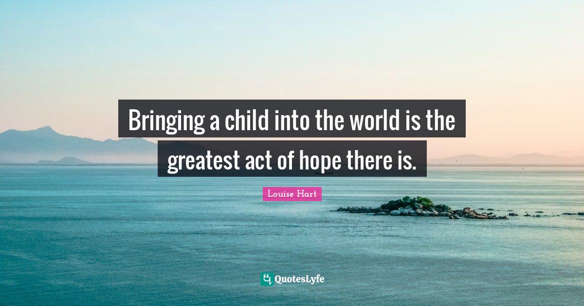 Bringing a child into the world is the greatest act of hope there is