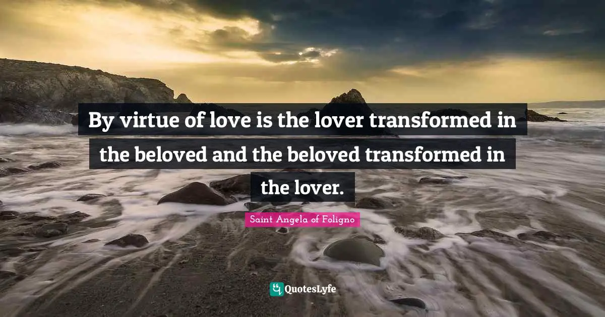 By virtue of love is the lover transformed in the beloved and the beloved transformed in the lover.