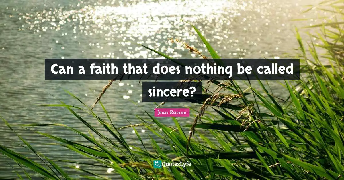 Jean Racine Quotes: "Can a faith that does nothing be called sincere?"