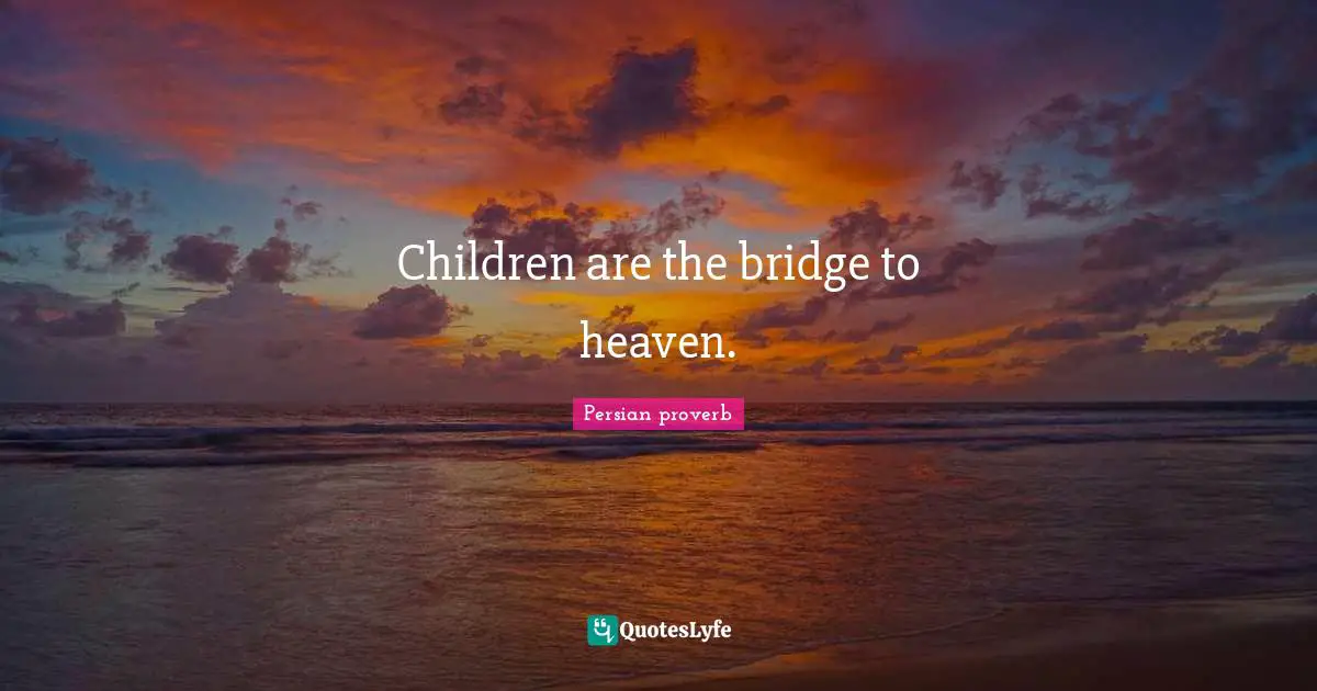 Persian Proverb Quotes: "Children are the bridge to heaven."
