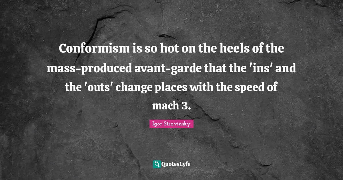 Conformism is so hot on the heels of the mass-produced avant-garde that the 'ins' and the 'outs' change places with the speed of mach 3.