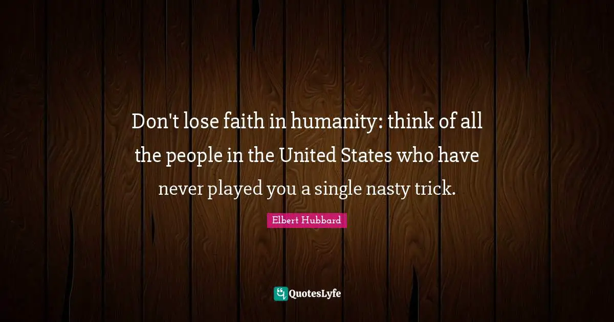 Don't lose faith in humanity: think of all the people in the United States who have never played you a single nasty trick.