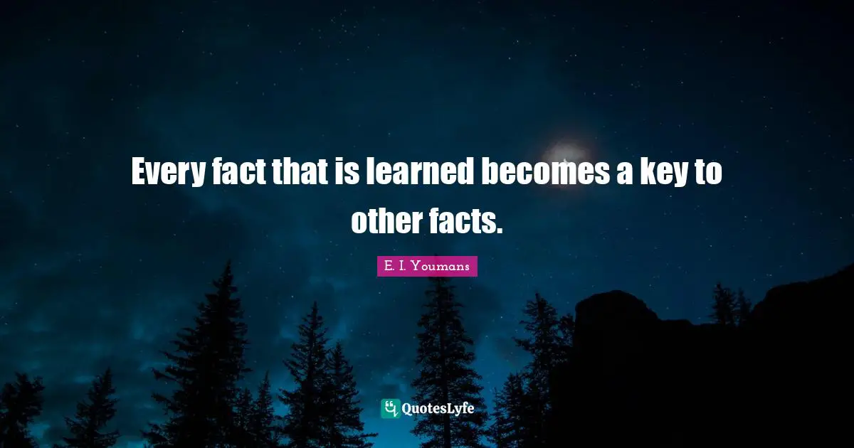 Every fact that is learned becomes a key to other facts.