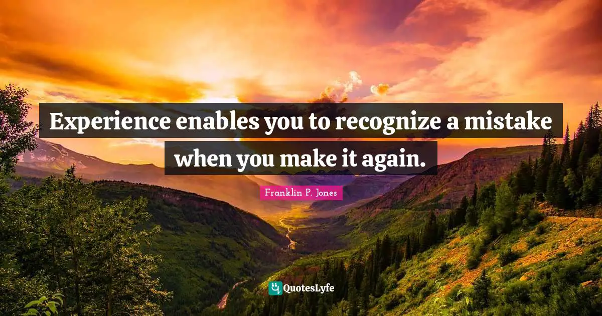 Experience enables you to recognize a mistake when you make it again.