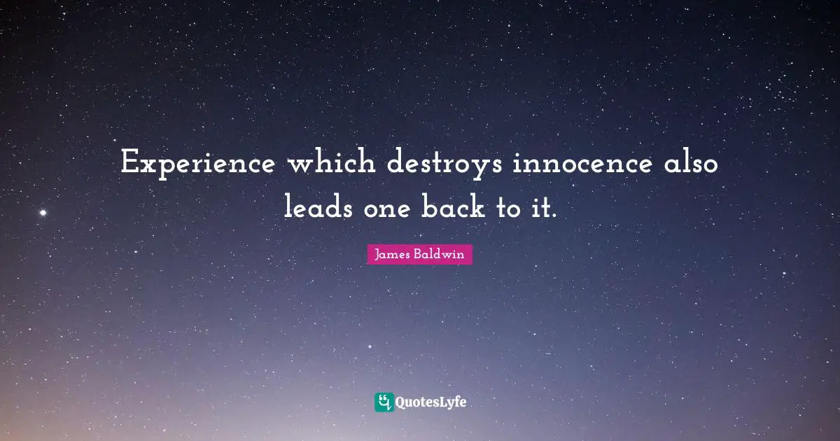 James     Baldwin Quotes: "Experience which destroys innocence also leads one back to it."