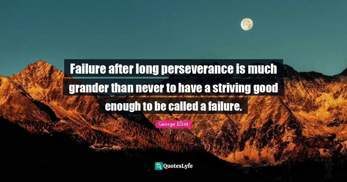 Failure after long perseverance is much grander than never to have a striving good enough to be called a failure.