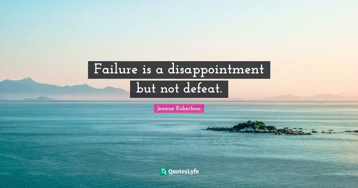 Failure is a disappointment but not defeat.