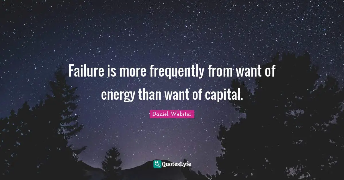 Failure is more frequently from want of energy than want of capital.