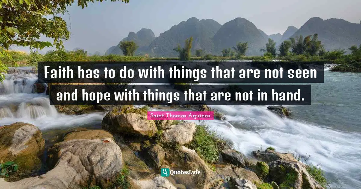 Faith has to do with things that are not seen and hope with things that are not in hand.