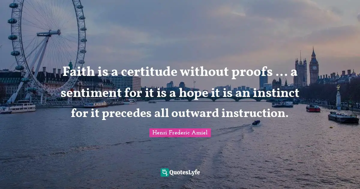 Faith is a certitude without proofs ... a sentiment for it is a hope it is an instinct for it precedes all outward instruction.
