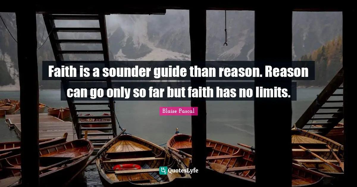 Blaise Pascal Quotes: Faith is a sounder guide than reason. Reason can go only so far but faith has no limits.