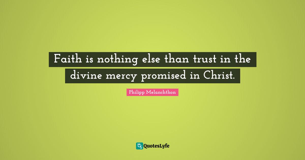 Faith is nothing else than trust in the divine mercy promised in Christ.