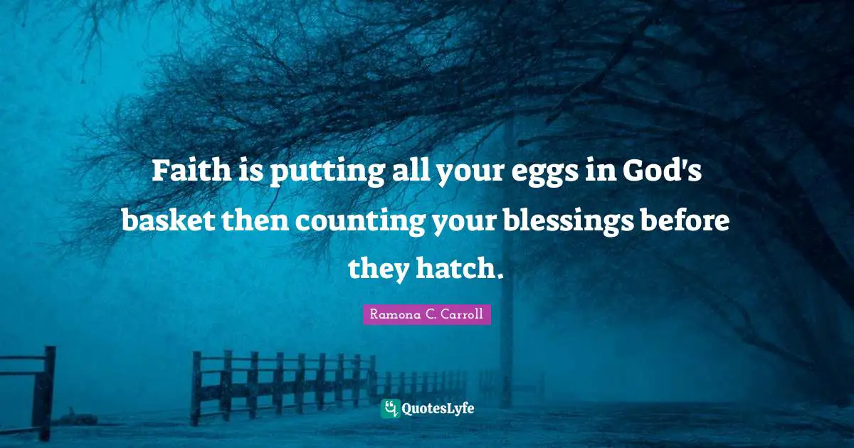 Faith is putting all your eggs in God's basket then counting your blessings before they hatch.