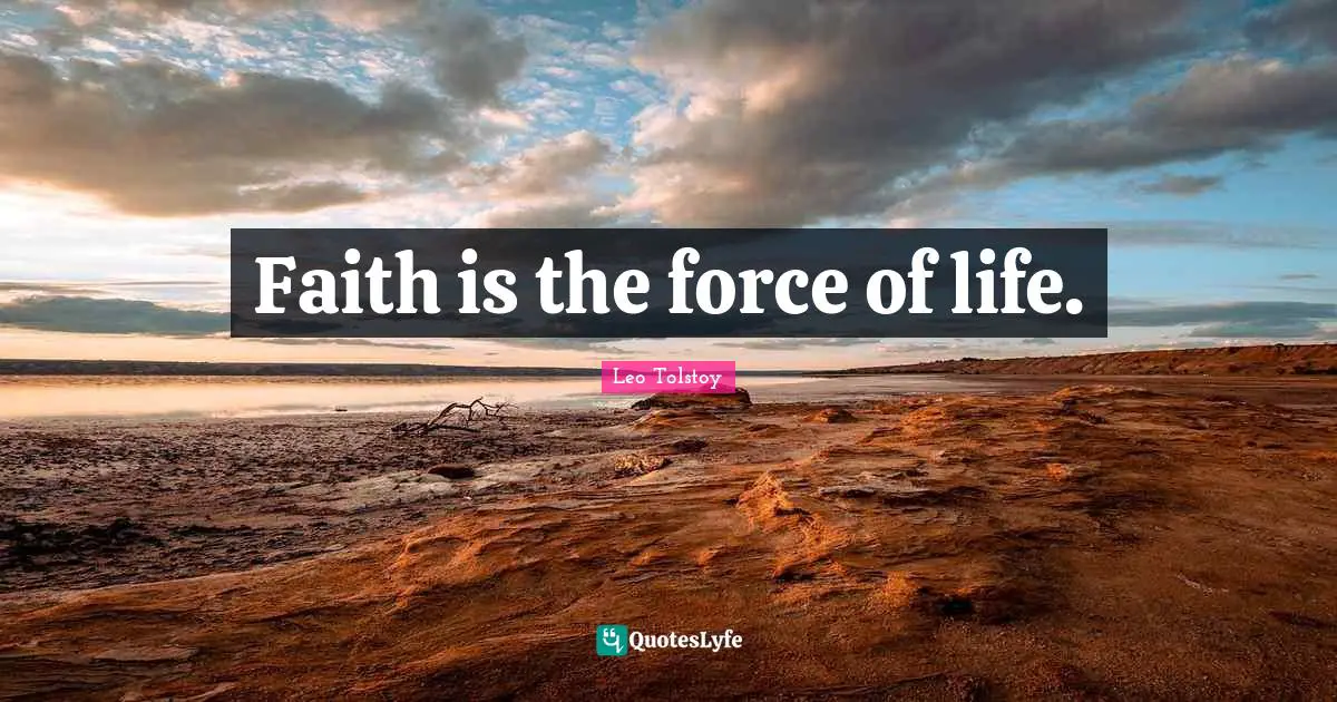 Faith is the force of life.