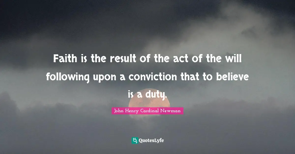 Faith is the result of the act of the will following upon a conviction that to believe is a duty.