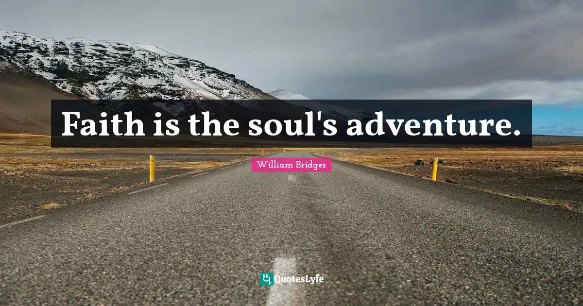 Faith is the soul's adventure.