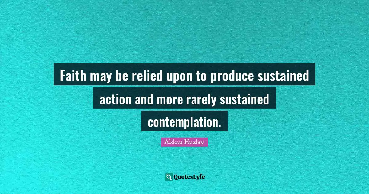 Faith may be relied upon to produce sustained action and more rarely sustained contemplation.