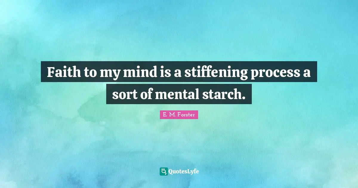 Faith to my mind is a stiffening process a sort of mental starch.