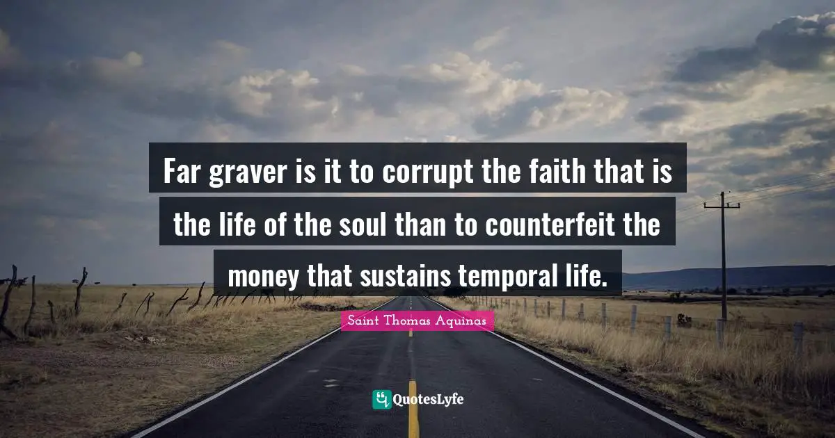 Far graver is it to corrupt the faith that is the life of the soul than to counterfeit the money that sustains temporal life.