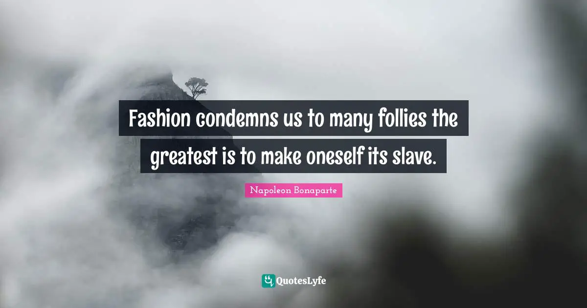 Fashion condemns us to many follies the greatest is to make oneself its slave.