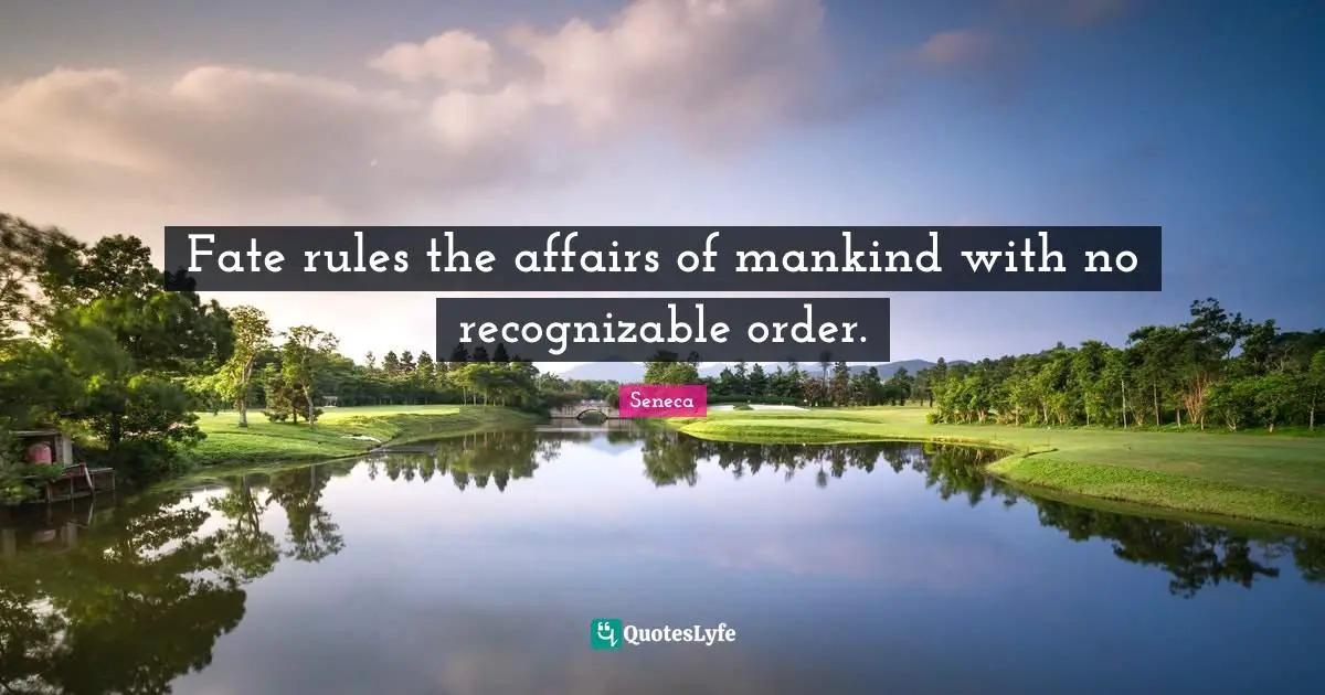Fate rules the affairs of mankind with no recognizable order.