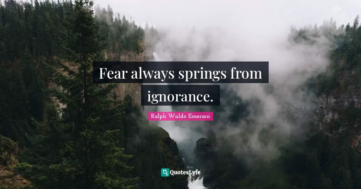 Fear always springs from ignorance.