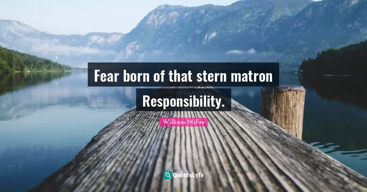 William McFee Quotes: "Fear born of that stern matron Responsibility."