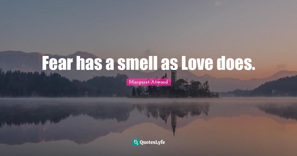 Fear has a smell as Love does.