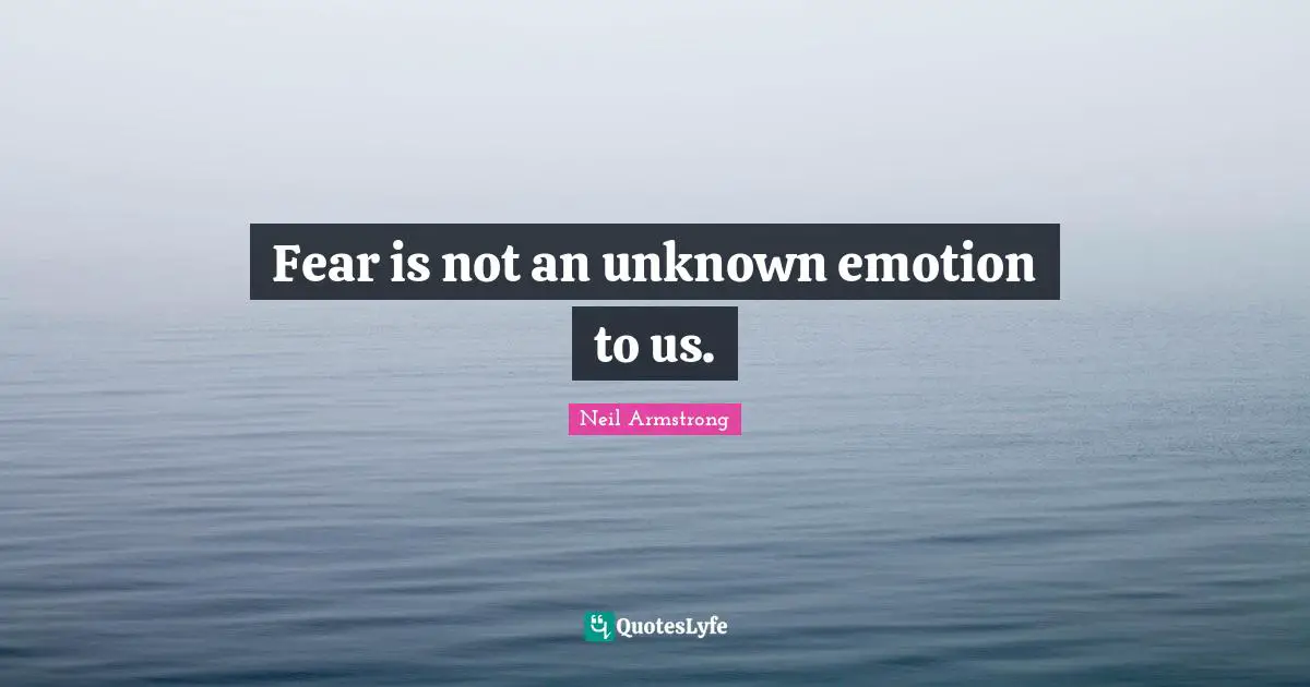 Fear is not an unknown emotion to us.