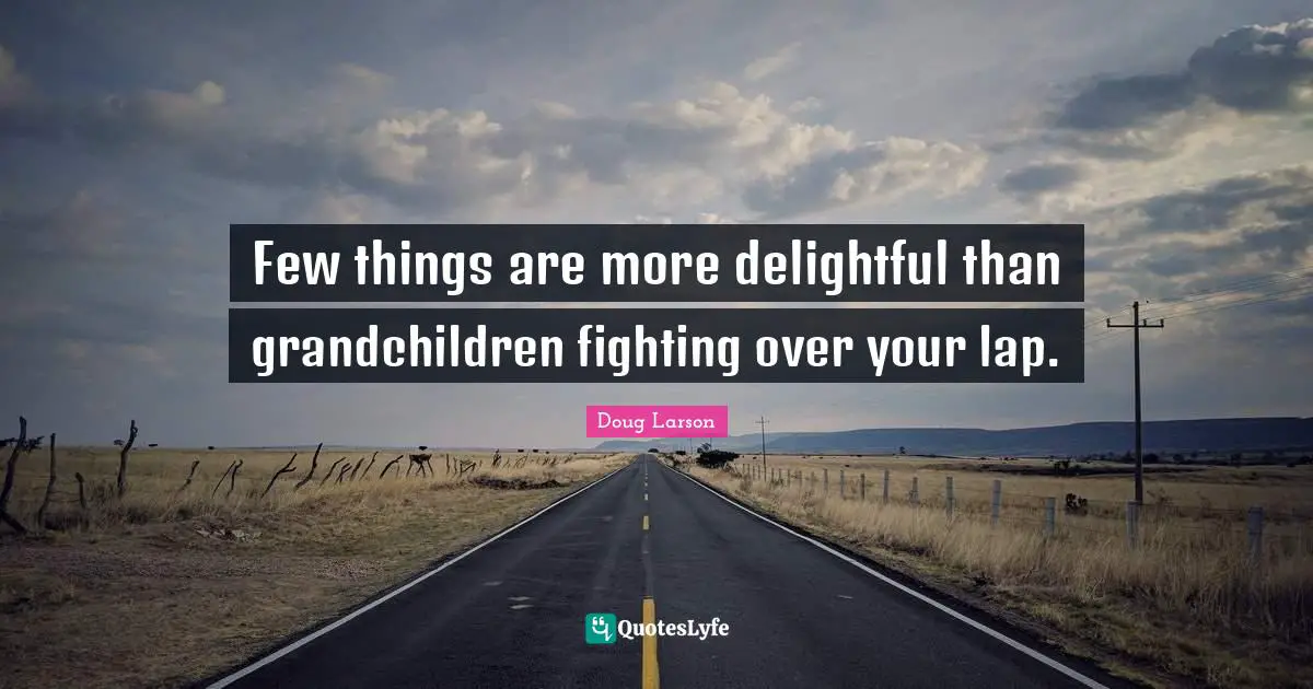 Few things are more delightful than grandchildren fighting over your lap.