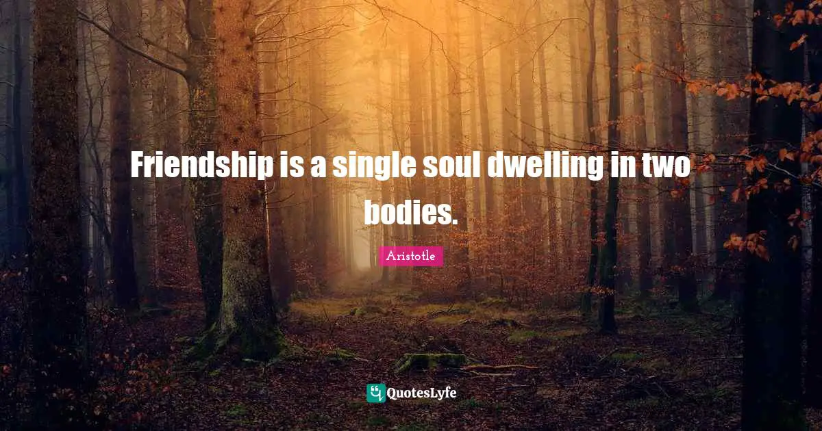 Aristotle Quotes: "Friendship is a single soul dwelling in two bodies."
