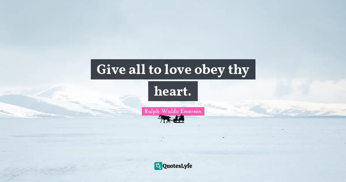Give all to love obey thy heart.