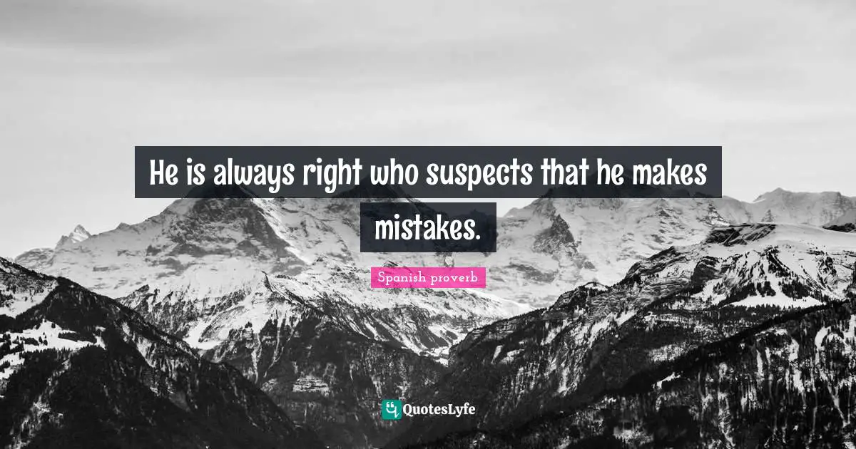 Spanish Proverb Quotes: "He is always right who suspects that he makes mistakes."