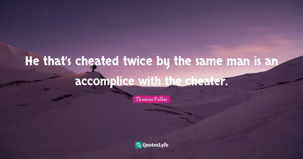 He that's cheated twice by the same man is an accomplice with the cheater.